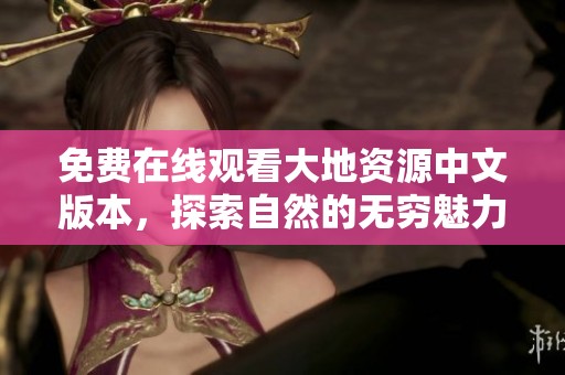 免费在线观看大地资源中文版本，探索自然的无穷魅力