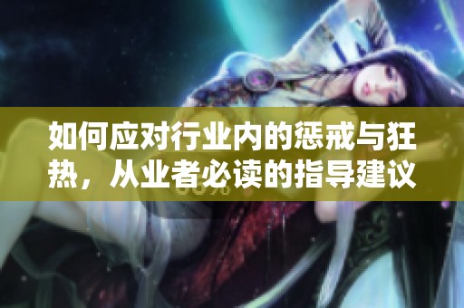 如何应对行业内的惩戒与狂热，从业者必读的指导建议