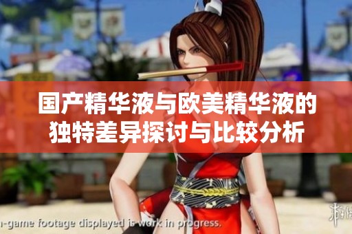 国产精华液与欧美精华液的独特差异探讨与比较分析