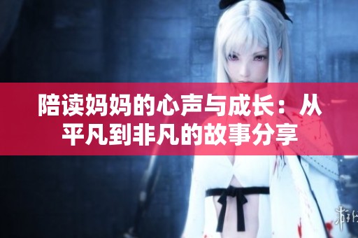 陪读妈妈的心声与成长：从平凡到非凡的故事分享