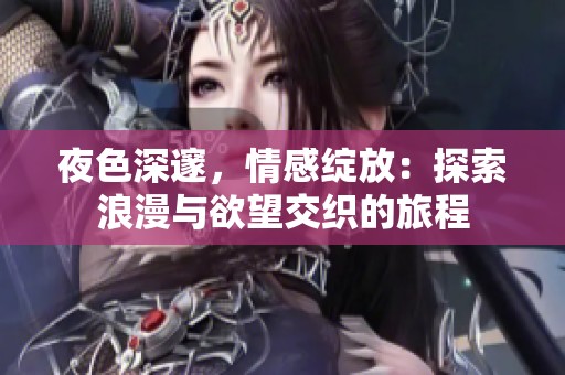 夜色深邃，情感绽放：探索浪漫与欲望交织的旅程
