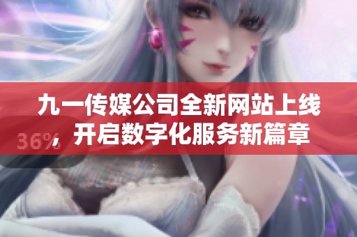九一传媒公司全新网站上线，开启数字化服务新篇章