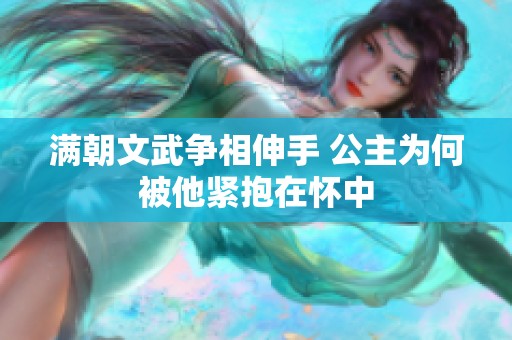 满朝文武争相伸手 公主为何被他紧抱在怀中