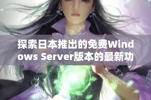 探索日本推出的免费Windows Server版本的最新功能与优势