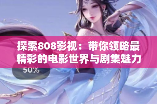 探索808影视：带你领略最精彩的电影世界与剧集魅力