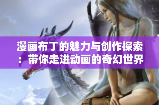 漫画布丁的魅力与创作探索：带你走进动画的奇幻世界