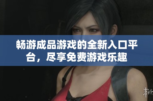 畅游成品游戏的全新入口平台，尽享免费游戏乐趣