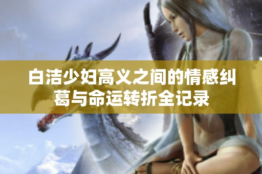 白洁少妇高义之间的情感纠葛与命运转折全记录
