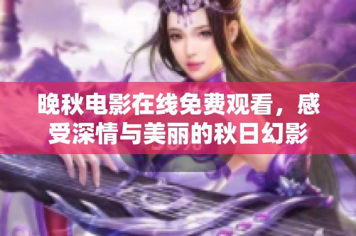 晚秋电影在线免费观看，感受深情与美丽的秋日幻影