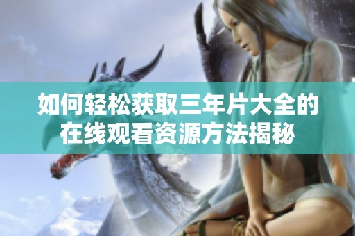 如何轻松获取三年片大全的在线观看资源方法揭秘
