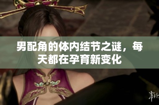男配角的体内结节之谜，每天都在孕育新变化