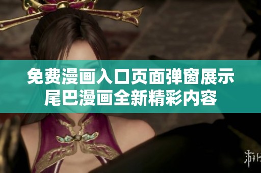 免费漫画入口页面弹窗展示尾巴漫画全新精彩内容