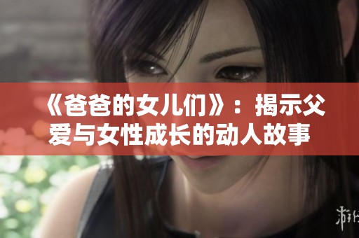 《爸爸的女儿们》：揭示父爱与女性成长的动人故事