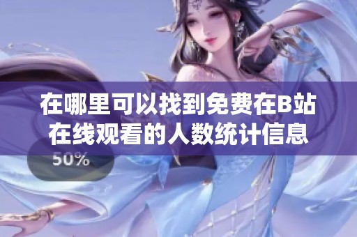 在哪里可以找到免费在B站在线观看的人数统计信息