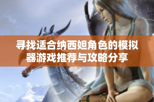 寻找适合纳西妲角色的模拟器游戏推荐与攻略分享