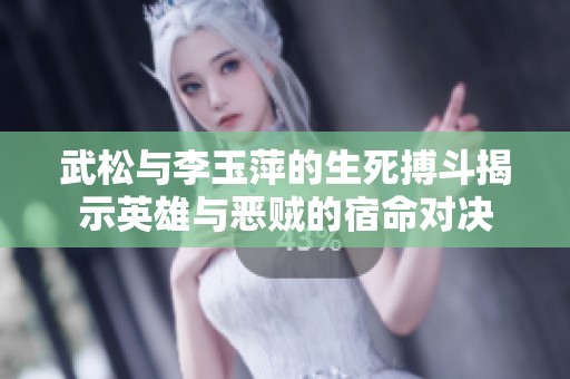 武松与李玉萍的生死搏斗揭示英雄与恶贼的宿命对决