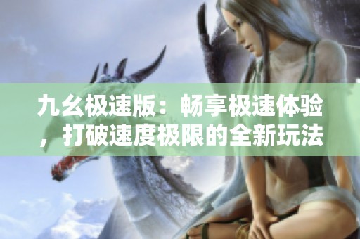 九幺极速版：畅享极速体验，打破速度极限的全新玩法