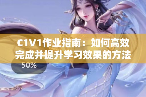 C1V1作业指南：如何高效完成并提升学习效果的方法分享