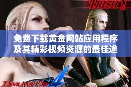免费下载黄金网站应用程序及其精彩视频资源的最佳途径