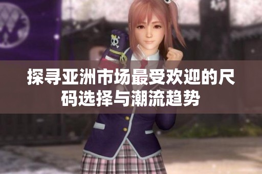 探寻亚洲市场最受欢迎的尺码选择与潮流趋势