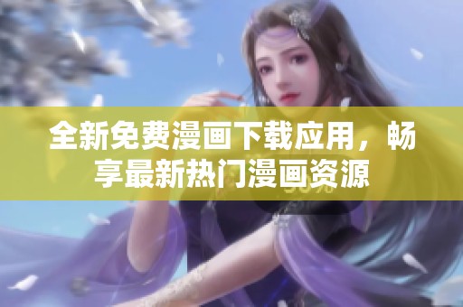 全新免费漫画下载应用，畅享最新热门漫画资源