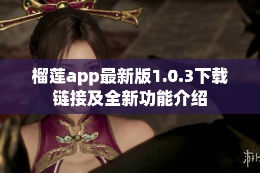 榴莲app最新版1.0.3下载链接及全新功能介绍