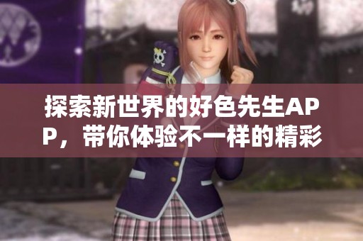 探索新世界的好色先生APP，带你体验不一样的精彩生活