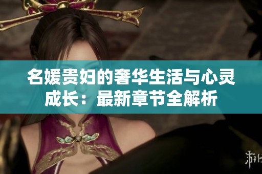 名媛贵妇的奢华生活与心灵成长：最新章节全解析