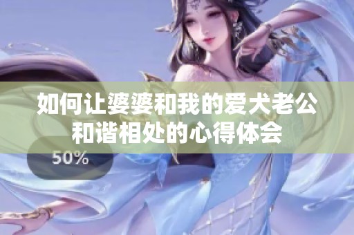 如何让婆婆和我的爱犬老公和谐相处的心得体会