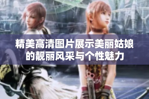 精美高清图片展示美丽姑娘的靓丽风采与个性魅力