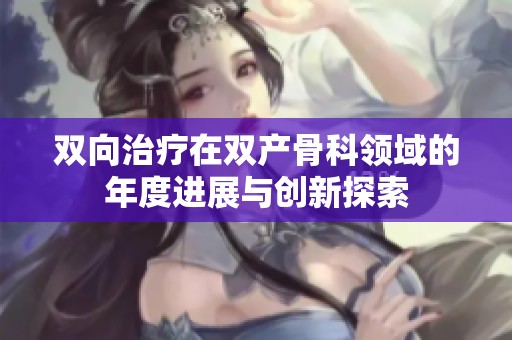 双向治疗在双产骨科领域的年度进展与创新探索