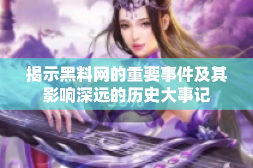 揭示黑料网的重要事件及其影响深远的历史大事记