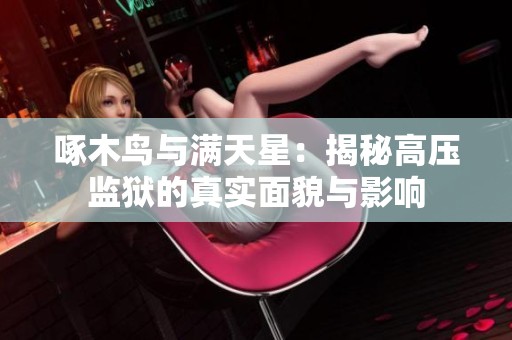 啄木鸟与满天星：揭秘高压监狱的真实面貌与影响