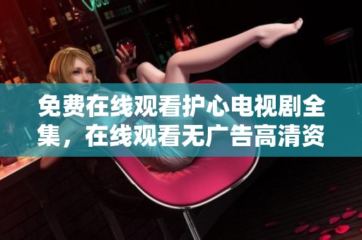 免费在线观看护心电视剧全集，在线观看无广告高清资源