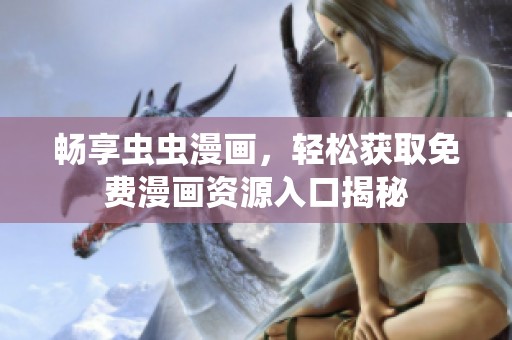 畅享虫虫漫画，轻松获取免费漫画资源入口揭秘