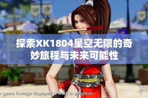 探索XK1804星空无限的奇妙旅程与未来可能性