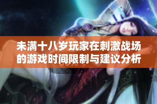 未满十八岁玩家在刺激战场的游戏时间限制与建议分析