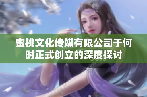 蜜桃文化传媒有限公司于何时正式创立的深度探讨