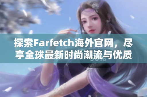 探索Farfetch海外官网，尽享全球最新时尚潮流与优质商品