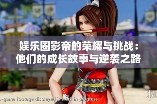 娱乐圈影帝的荣耀与挑战：他们的成长故事与逆袭之路