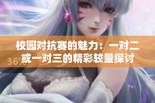 校园对抗赛的魅力：一对二或一对三的精彩较量探讨