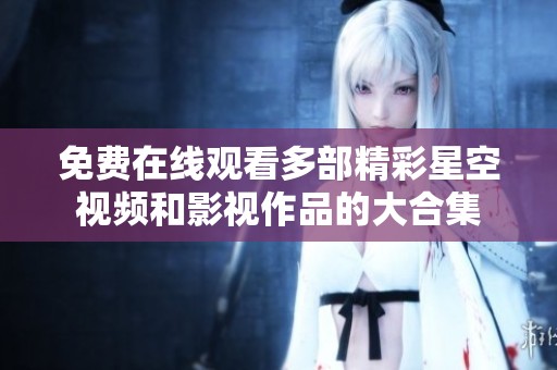 免费在线观看多部精彩星空视频和影视作品的大合集