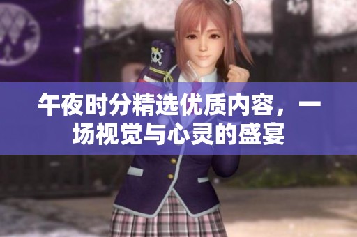 午夜时分精选优质内容，一场视觉与心灵的盛宴