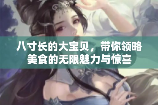 八寸长的大宝贝，带你领略美食的无限魅力与惊喜