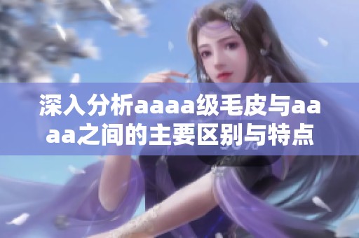 深入分析aaaa级毛皮与aaaa之间的主要区别与特点