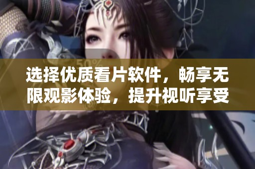 选择优质看片软件，畅享无限观影体验，提升视听享受