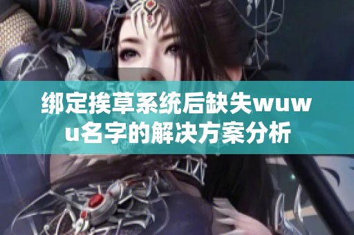 绑定挨草系统后缺失wuwu名字的解决方案分析