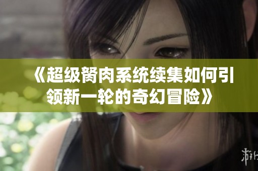 《超级胬肉系统续集如何引领新一轮的奇幻冒险》