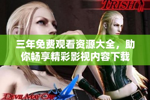 三年免费观看资源大全，助你畅享精彩影视内容下载