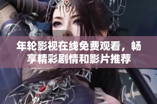 年轮影视在线免费观看，畅享精彩剧情和影片推荐